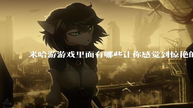 米哈游游戏里面有哪些让你感觉到惊艳的文案?