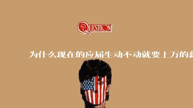 为什么现在的应届生动不动就要上万的薪资？