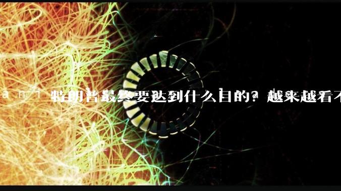 特朗普最终要达到什么目的？越来越看不懂了。求解！?