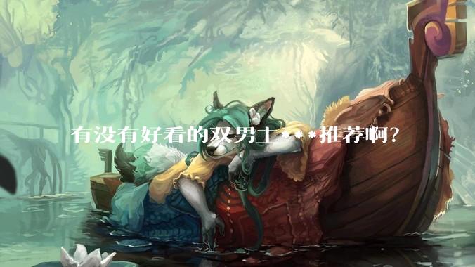 有没有好看的双男主***推荐啊？