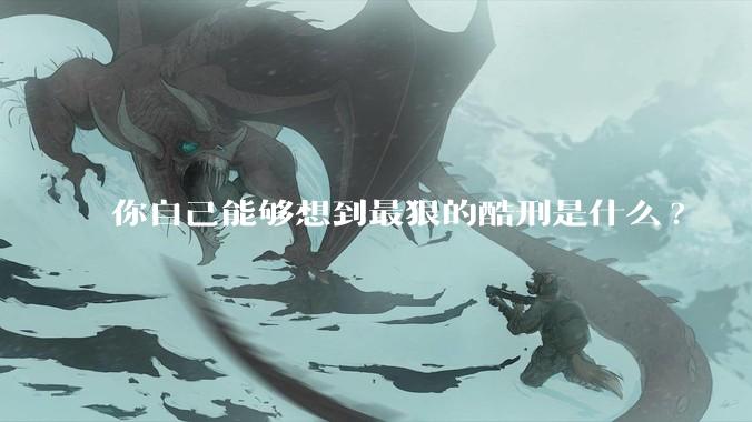 你自己能够想到最狠的酷刑是什么?