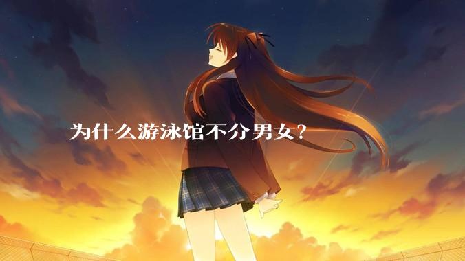 为什么游泳馆不分男女？