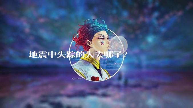 地震中失踪的人去哪了？