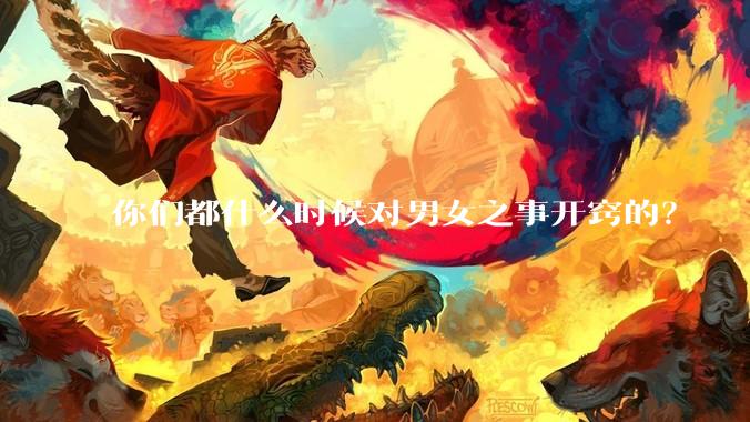 你们都什么时候对男女之事开窍的？